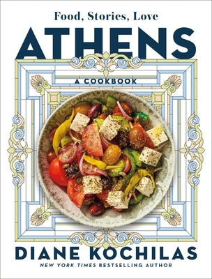 Athens: Food, Stories, Love: A Cookbook by Kochilas, Diane