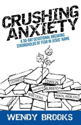 Crushing Anxiety: A 30-Day Devotional Breaking Strongholds of Fear in Jesus' Name by Brooks, Wendy