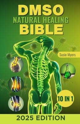 DMSO Natural Healing Bible: [10 in 1] Unlocking the Healing Power of Dimethyl Sulfoxide Proven and Very Effective Natural Remedies for Pain, Infla by Myers, Susie