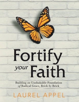 Fortify Your Faith: Building an Unshakable Foundation of Radical Grace, Brick by Brick by Appel, Laurel