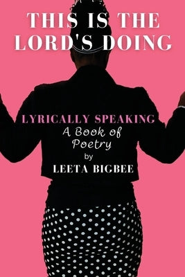 This is the Lord's Doing: LYRICALLY SPEAKING A Book of Poetry by Bigbee, Leeta