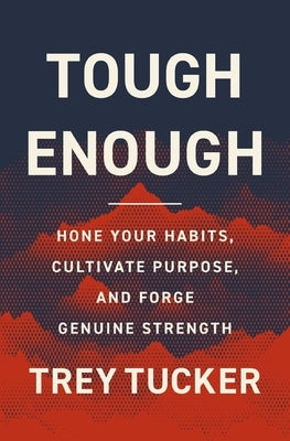 Tough Enough: Hone Your Habits, Cultivate Purpose, and Forge Genuine Strength by Tucker, Trey