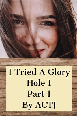 I Tried a Glory Hole 1: Part 1 by Actj