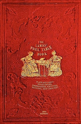 The Ladies' Work-Table Book - 1844 Reprint: Plain And Fancy Needlework, Embroidery, Knitting, Netting And Crochet by Peterson, T. B.