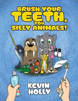 Brush Your Teeth, You Silly Animals! by Holly, Kevin