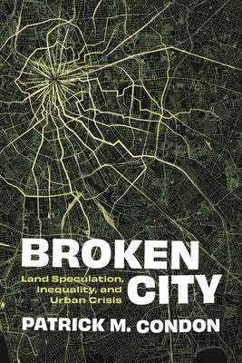 Broken City: Land Speculation, Inequality, and Urban Crisis by Condon, Patrick