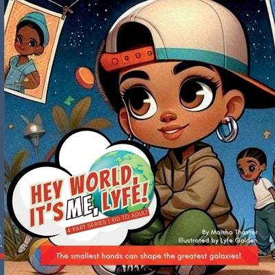 Hey world, it's me, Lyfe!: The smallest hands can shape the greatest galaxies! by Thaxter, Maisha S.