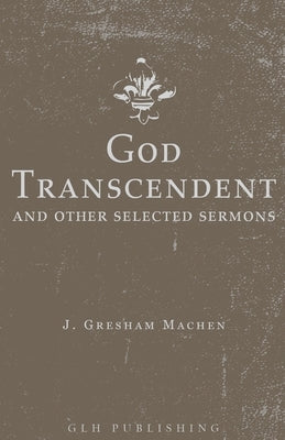 God Transcendent and Other Selected Sermons by Machen, J. Gresham