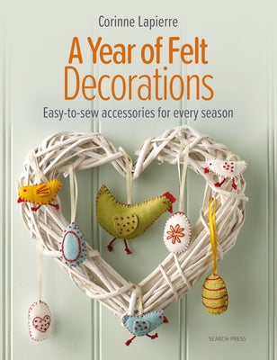 A Year of Felt Decorations: Easy-To-Sew Accessories for Every Season by Lapierre, Corinne