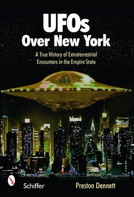 UFOs Over New York: A True History of Extraterrestrial Encounters in the Empire State by Dennett, Preston