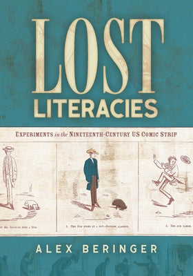 Lost Literacies: Experiments in the Nineteenth-Century US Comic Strip by Beringer, Alex