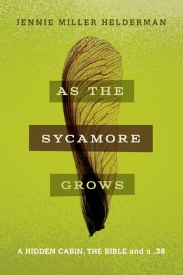 As the Sycamore Grows: A Hidden Cabin, the Bible, and a .38 by Helderman, Jennie Miller