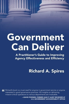 Government Can Deliver: A Practitioner's Guide to Improving Agency Effectiveness and Efficiency by Spires, Richard A.