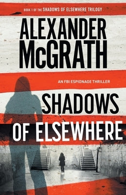 Shadows of Elsewhere: An FBI Espionage Thriller by McGrath, Alexander