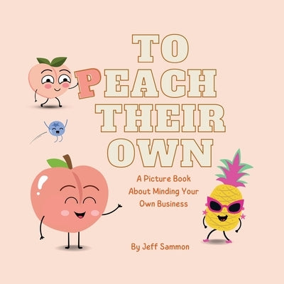 To Peach Their Own: A Picture Book About Minding Your Own Business by Sammon