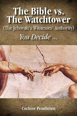 The Bible vs. the Watchtower (the Jehovah's Witnesses' Authority) by Pendleton, Cochise