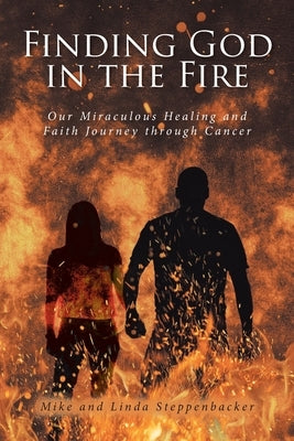 Finding God in the Fire: Our Miraculous Healing and Faith Journey through Cancer by Steppenbacker, Mike