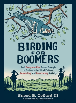 Birding for Boomers: And Everyone Else Brave Enough to Embrace the World's Most Rewarding and Frustrating Activity by Collard III, Sneed B.