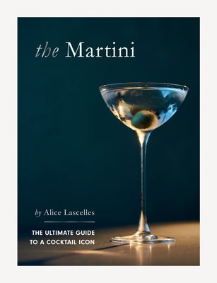 Martini: The Ultimate Guide to a Cocktail Icon by Lascelles, Alice