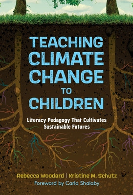 Teaching Climate Change to Children: Literacy Pedagogy That Cultivates Sustainable Futures by Woodard, Rebecca
