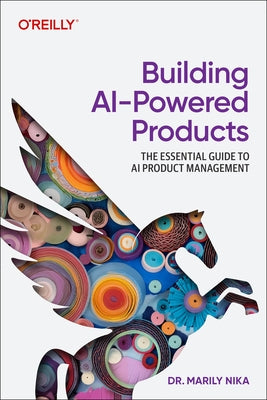 Building AI-Powered Products: The Essential Guide to AI Product Management by Nika, Marily