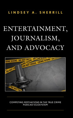 Entertainment, Journalism, and Advocacy: Competing Motivations in the True Crime Podcast Ecosystem by Sherrill, Lindsey A.