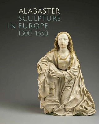 Alabaster Sculpture in Europe (1300-1650) by Debaene, Marjan