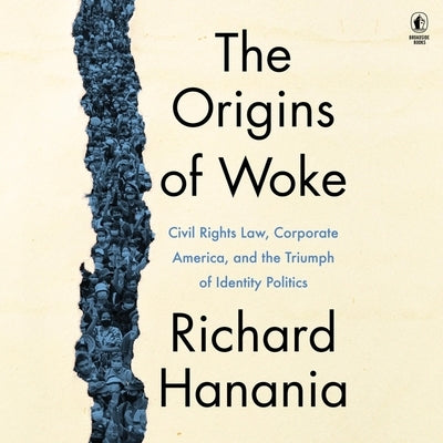 The Origins of Woke: Civil Rights Law, Corporate America, and the Triumph of Identity Politics by Hanania, Richard
