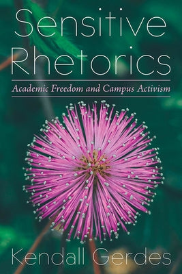 Sensitive Rhetorics: Academic Freedom and Campus Activism by Gerdes, Kendall