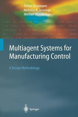 Multiagent Systems for Manufacturing Control: A Design Methodology by Bussmann, Stefan