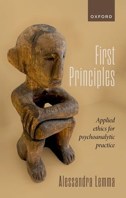 First Principles: Applied Ethics for Psychoanalytic Practice by Lemma, Alessandra