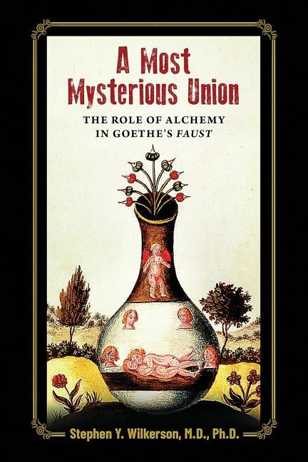 A Most Mysterious Union: The Role of Alchemy in Goethe's Faust by Wilkerson, Stephen