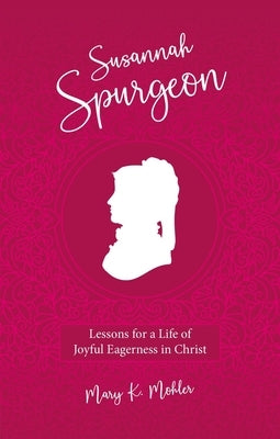 Susannah Spurgeon: Lessons for a Life of Joyful Eagerness in Christ by Mohler, Mary K.