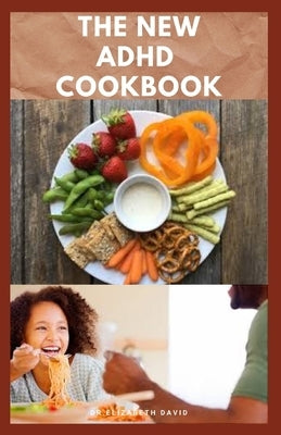 The New ADHD Cookbook: Delicious Recipes and Diet Cookbook To Help Manage And Prevent ADHD : (ADHD Adults, Adult ADD, ADHD Parenting, ADHD Diet, ADD D by David, Elizabeth