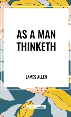 As A Man Thinketh by Allen, James