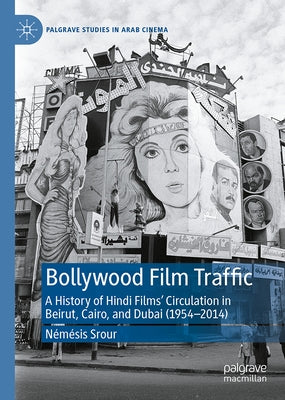 Bollywood Film Traffic: A History of Hindi Films' Circulation in Beirut, Cairo, and Dubai (1954-2014) by Srour, N?m?sis