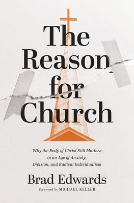 The Reason for Church: Why the Body of Christ Still Matters in an Age of Anxiety, Division, and Radical Individualism by Edwards, Brad