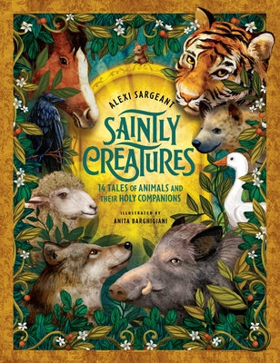 Saintly Creatures: 14 Tales of Animals and Their Holy Companions by Sargeant, Alexi