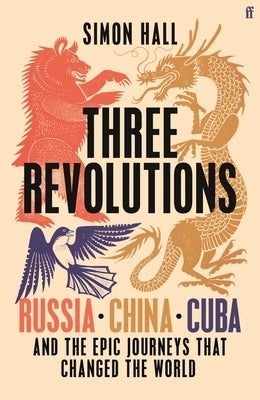 Three Revolutions: Russia, China, Cuba and the Epic Journeys That Changed the World by Hall, Simon