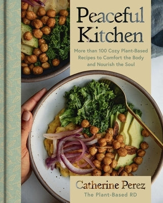 Peaceful Kitchen: More Than 100 Cozy Plant-Based Recipes to Comfort the Body and Nourish the Soul by Perez, Catherine