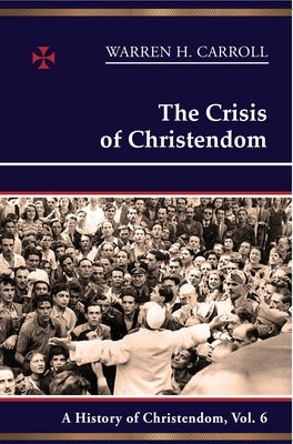 The Crisis of Christendom: A History of Christendom, Volume 6 by Carroll, Warren