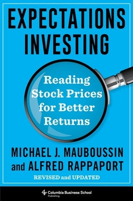 Expectations Investing: Reading Stock Prices for Better Returns, Revised and Updated by Mauboussin, Michael