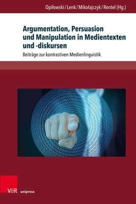 Argumentation, Persuasion Und Manipulation in Medientexten Und -Diskursen: Beitrage Zur Kontrastiven Medienlinguistik by Opilowski, Roman