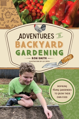 Adventures in Backyard Gardening: Inspiring Young Gardeners to Grow Their Own Food (an Illustrated Step-By-Step Guide to Agrigulture, Composting, Beek by Smith, Ron