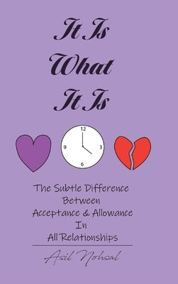 It Is What It Is: The Subtle Difference Between Acceptance and Allowance In All Relationships by Nohsal, Asil