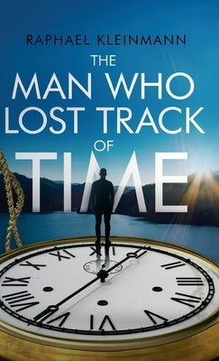 The Man Who Lost Track of Time: A Transformational Short Story on Time, Purpose, and Inner Leadership by Kleinmann, Raphael
