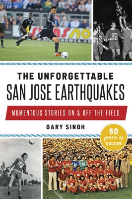 The Unforgettable San Jose Earthquakes: Momentous Stories on & Off the Field by Singh, Gary