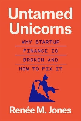 Untamed Unicorns: Why Startup Finance Is Broken and How to Fix It by Jones, RenÃ©e M.
