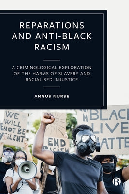 Reparations and Anti-Black Racism: A Criminological Exploration of the Harms of Slavery and Racialized Injustice by Nurse, Angus