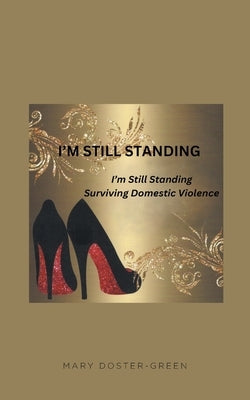 I'm Still Standing: Surviving Domestic Violence by Doster-Green, Mary